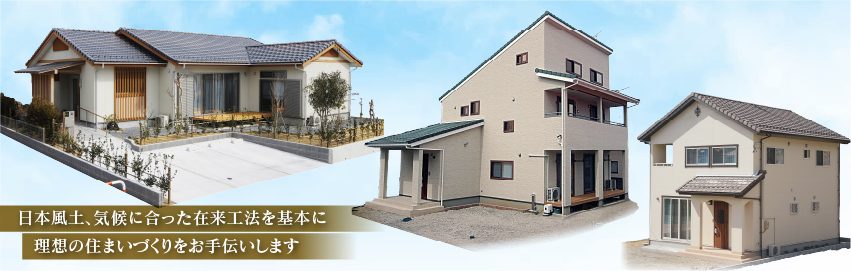 　日本風土、気候に合った在来工法を基本に理想の住まいづくりをお手伝いします