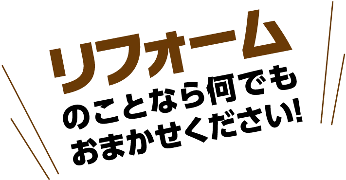 リフォームのことならなんでもおまかせください！